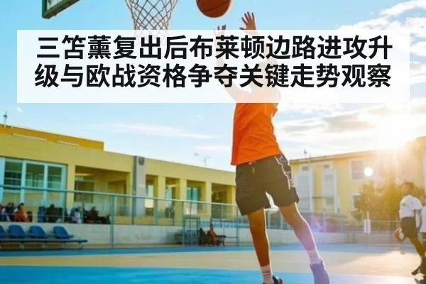 三笘薰复出后布莱顿边路进攻升级与欧战资格争夺关键走势观察（NG28）
